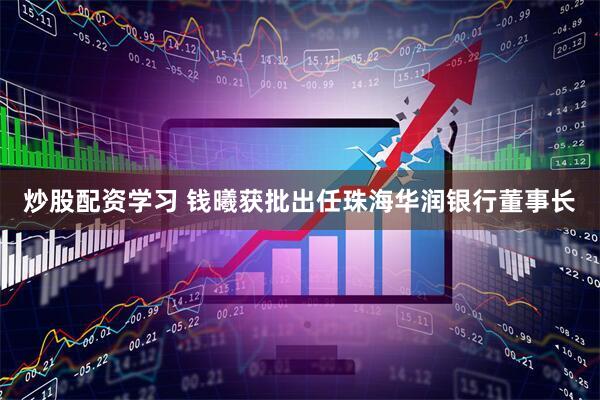 炒股配资学习 钱曦获批出任珠海华润银行董事长