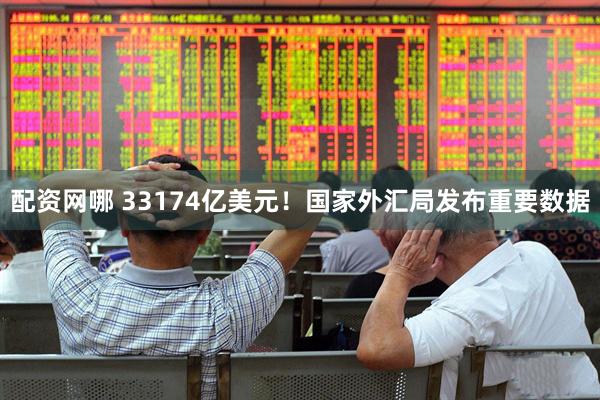 配资网哪 33174亿美元！国家外汇局发布重要数据