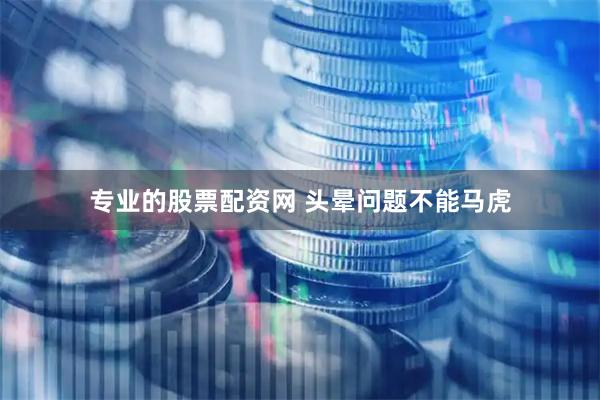 专业的股票配资网 头晕问题不能马虎
