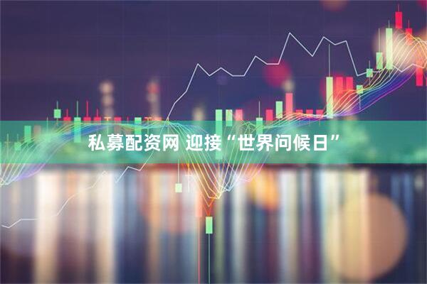 私募配资网 迎接“世界问候日”