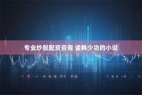 专业炒股配资咨询 读韩少功的小说