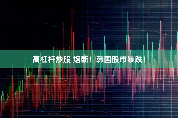 高杠杆炒股 熔断！韩国股市暴跌！
