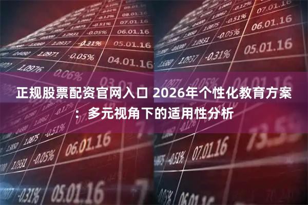 正规股票配资官网入口 2026年个性化教育方案：多元视角下的适用性分析