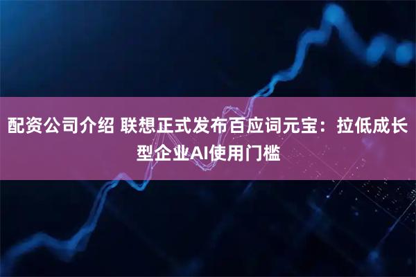 配资公司介绍 联想正式发布百应词元宝：拉低成长型企业AI使用门槛